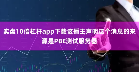 实盘10倍杠杆app下载该播主声明这个消息的来源是PBE测试服务器