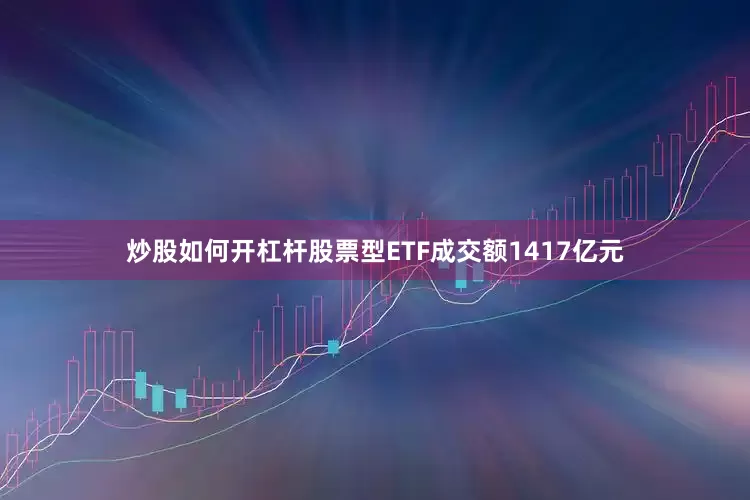 炒股如何开杠杆股票型ETF成交额1417亿元