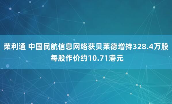 荣利通 中国民航信息网络获贝莱德增持328.4万股 每股作价约10.71港元
