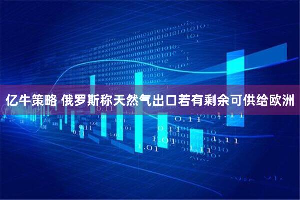 亿牛策略 俄罗斯称天然气出口若有剩余可供给欧洲
