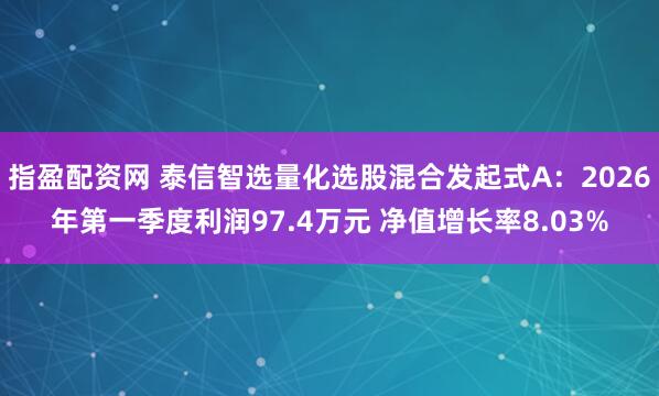 指盈配资网 泰信智选量化选股混合发起式A：2026年第一季度利润97.4万元 净值增长率8.03%