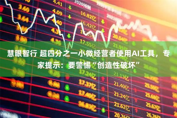慧眼智行 超四分之一小微经营者使用AI工具，专家提示：要警惕“创造性破坏”