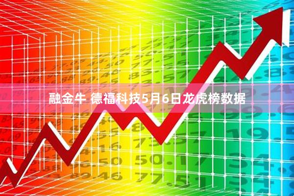 融金牛 德福科技5月6日龙虎榜数据