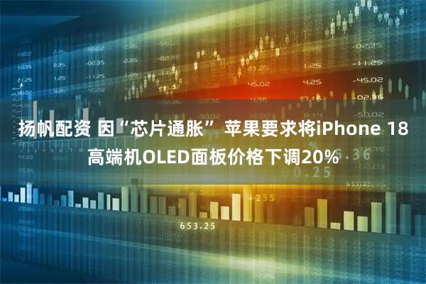 扬帆配资 因“芯片通胀” 苹果要求将iPhone 18高端机OLED面板价格下调20%