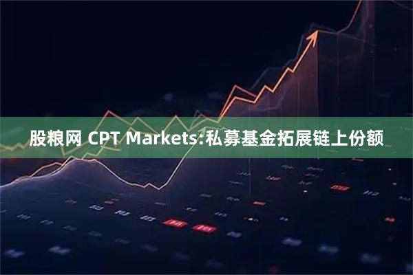 股粮网 CPT Markets:私募基金拓展链上份额